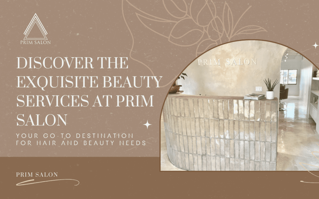 Discover the Exquisite Beauty Services at Prim Salon – Your Go-To Destination for Hair and Beauty Needs!