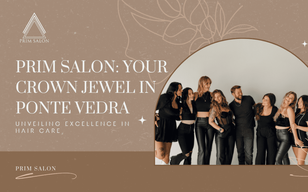 Prim Salon: Your Crown Jewel in Ponte Vedra – Unveiling Excellence in Haircare