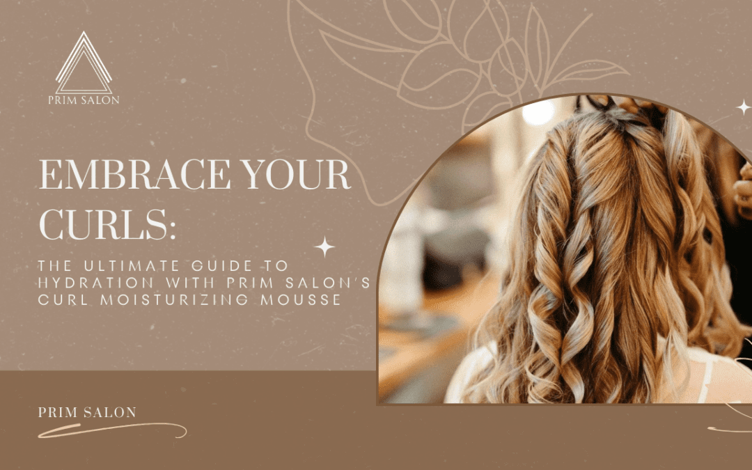 Embrace Your Curls: The Ultimate Guide to Hydration with Prim Salon’s Curl Moisturizing Mousse